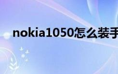 nokia1050怎么装手机卡（nokia1680）