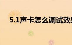 5.1声卡怎么调试效果图（5 1声卡调试）