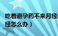 吃着避孕药不来月经怎么办（吃避孕药不来月经怎么办）