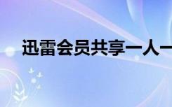 迅雷会员共享一人一号（迅雷会员共享）