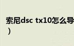 索尼dsc tx10怎么导出照片（索尼dsc tx100）