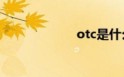 otc是什么（otc）