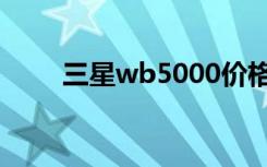 三星wb5000价格（三星wb5000）