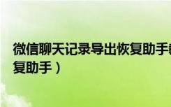 微信聊天记录导出恢复助手教程（楼月微信聊天记录导出恢复助手）