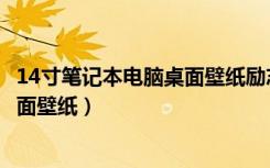 14寸笔记本电脑桌面壁纸励志高清全屏（14寸笔记本电脑桌面壁纸）