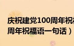 庆祝建党100周年祝福语儿童（庆祝建党100周年祝福语一句话）