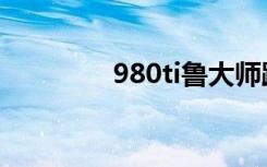 980ti鲁大师跑分（980ti）