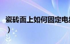 瓷砖面上如何固定电线（瓷砖上怎么固定电线）