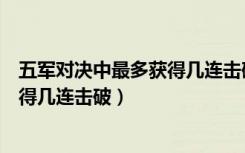 五军对决中最多获得几连击破（五军对决中玩家最多可以获得几连击破）