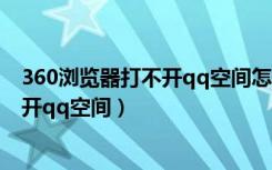 360浏览器打不开qq空间怎么回事（为什么360浏览器打不开qq空间）