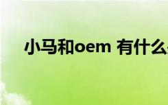 小马和oem 有什么关系（小马oem7f）