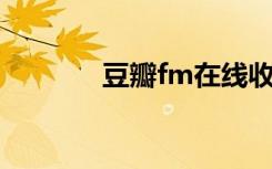 豆瓣fm在线收听（豆瓣 fm）