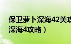 保卫萝卜深海42关攻略图文详解（保卫萝卜深海4攻略）