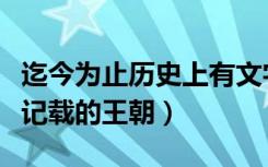 迄今为止历史上有文字记载的王朝（直接文字记载的王朝）