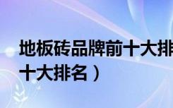 地板砖品牌前十大排名2020（地板砖品牌前十大排名）