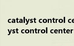 catalyst control center可以卸载吗（catalyst control center）