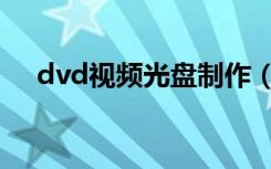 dvd视频光盘制作（制作dvd视频光盘）