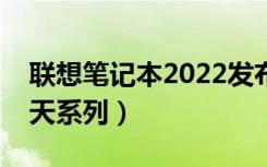 联想笔记本2022发布时间表（联想笔记本扬天系列）