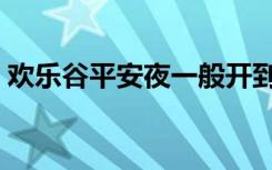 欢乐谷平安夜一般开到几点（欢乐谷平安夜）