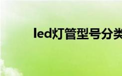 led灯管型号分类（led灯管型号）