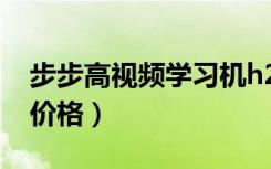 步步高视频学习机h2价格（步步高学习机h2价格）