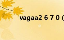 vagaa2 6 7 0（vagaa2 6 7 0）