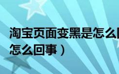 淘宝页面变黑是怎么回事（淘宝页面变成黑色怎么回事）