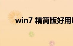 win7 精简版好用吗（win7 精简版）