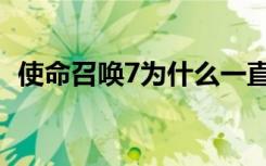 使命召唤7为什么一直卡（使命召唤7很卡）