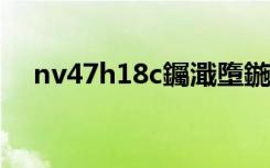 nv47h18c钃濈墮鍦ㄥ摢?（nv47h18c）