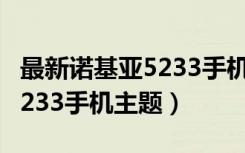 最新诺基亚5233手机主题免费下载（诺基亚5233手机主题）