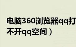 电脑360浏览器qq打不开网页（360浏览器打不开qq空间）