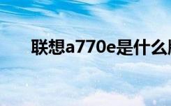 联想a770e是什么版本（联想a770e）