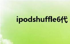 ipodshuffle6代（ipod shuffle6）