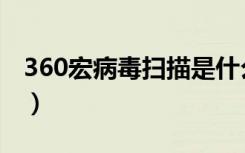 360宏病毒扫描是什么意思（360宏病毒专杀）