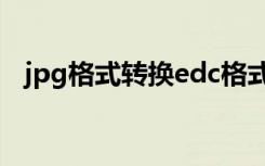 jpg格式转换edc格式（jpg格式转换pdf）