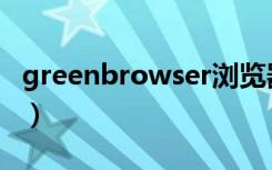 greenbrowser浏览器（greenbrowser下载）