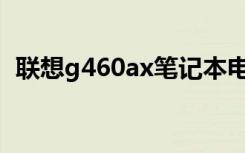 联想g460ax笔记本电脑（联想g460a ith）