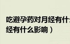 吃避孕药对月经有什么影响吗（吃避孕药对月经有什么影响）