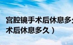 宫腔镜手术后休息多久可以吃辣的（宫腔镜手术后休息多久）