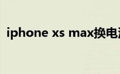 iphone xs max换电池（iphone xs max）