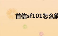 首信sf101怎么解锁（首信 s718）