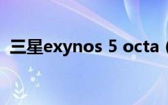 三星exynos 5 octa（三星 exynos 5410）