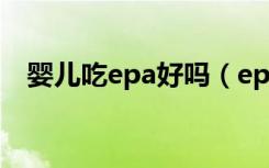 婴儿吃epa好吗（epa是什么婴儿能吃吗）