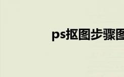 ps抠图步骤图解（ps抠图）