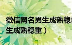 微信网名男生成熟稳重励志古风（微信网名男生成熟稳重）