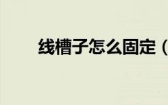 线槽子怎么固定（电线槽固定方法）