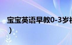 宝宝英语早教0-3岁视频（宝宝英语早教下载）