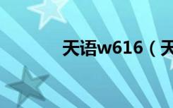 天语w616（天语w366刷机）