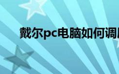 戴尔pc电脑如何调屏幕亮度（戴尔pc）